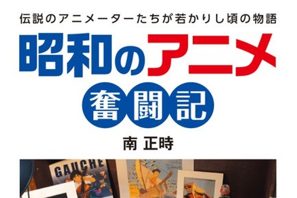 昭和のアニメ奮闘記 伝説のアニメーターたちが若かりし頃の物語／南正時(著者) - アート、エンターテインメント